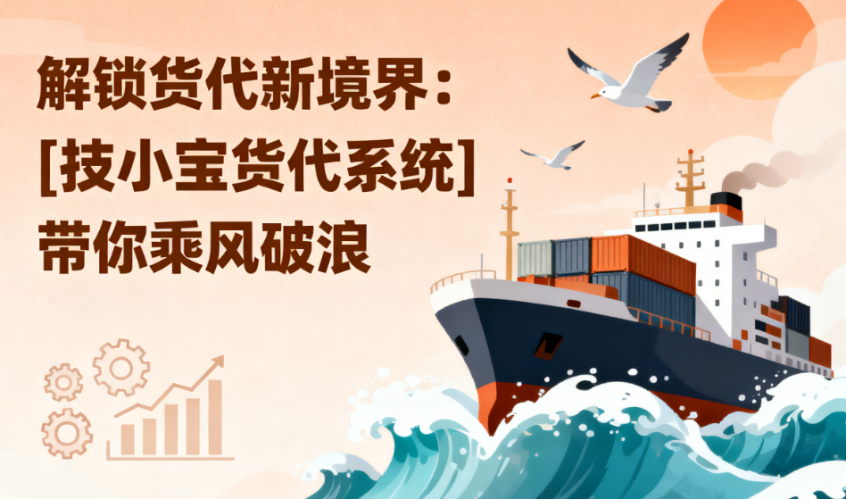 解锁货代新境界：[技小宝货代系统]带你乘风破浪